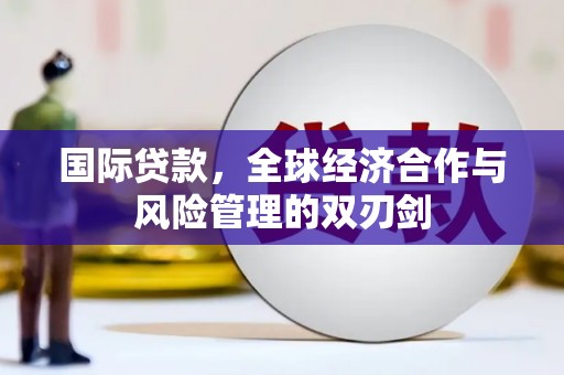 静宁国际贷款，全球经济合作与风险管理的双刃剑