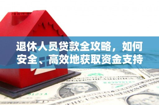 静宁退休人员贷款全攻略，如何安全、高效地获取资金支持