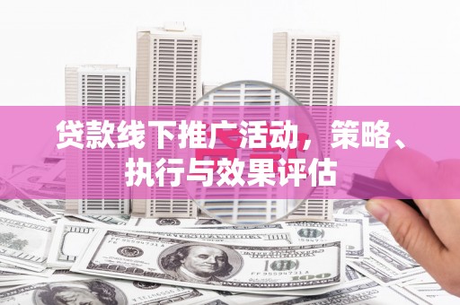 静宁贷款线下推广活动，策略、执行与效果评估