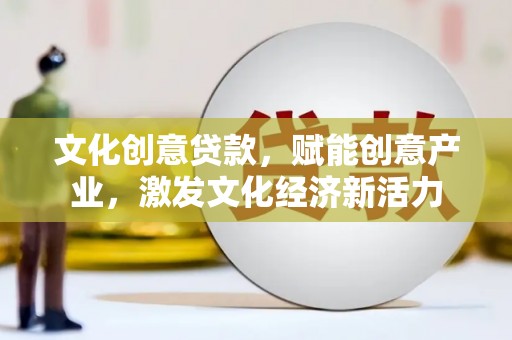 静宁文化创意贷款，赋能创意产业，激发文化经济新活力