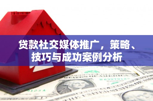 静宁贷款社交媒体推广，策略、技巧与成功案例分析