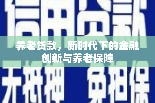 静宁养老贷款，新时代下的金融创新与养老保障