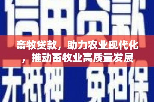 静宁畜牧贷款，助力农业现代化，推动畜牧业高质量发展