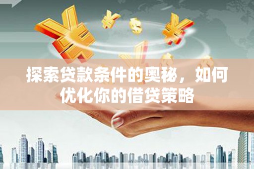 静宁探索贷款条件的奥秘，如何优化你的借贷策略