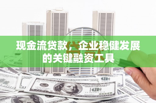 静宁现金流贷款，企业稳健发展的关键融资工具
