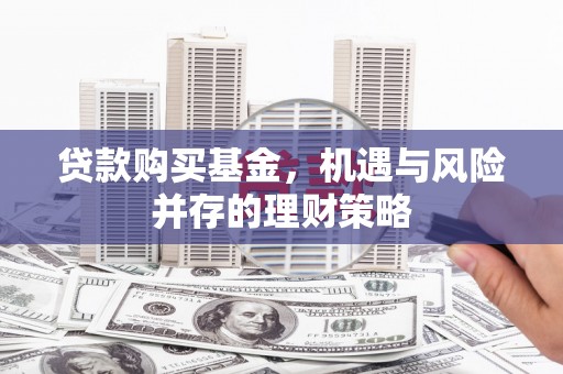 静宁贷款购买基金，机遇与风险并存的理财策略