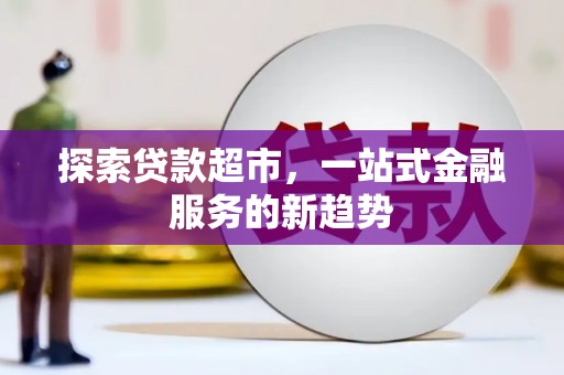 静宁探索贷款超市，一站式金融服务的新趋势