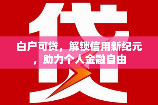 静宁白户可贷，解锁信用新纪元，助力个人金融自由