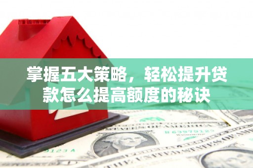 静宁掌握五大策略，轻松提升贷款怎么提高额度的秘诀