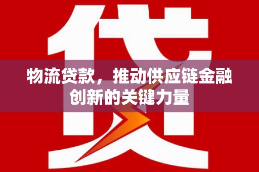 静宁物流贷款，推动供应链金融创新的关键力量