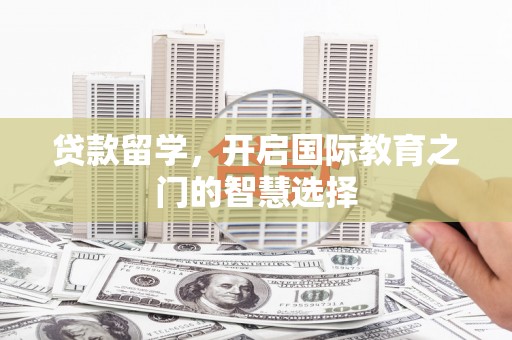 静宁贷款留学，开启国际教育之门的智慧选择