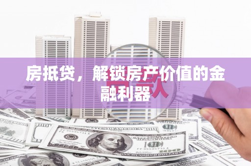 静宁房抵贷，解锁房产价值的金融利器