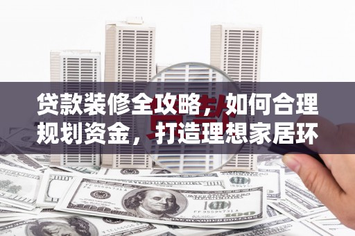 静宁贷款装修全攻略，如何合理规划资金，打造理想家居环境