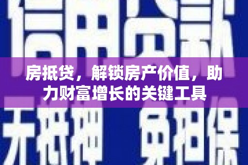 静宁房抵贷，解锁房产价值，助力财富增长的关键工具