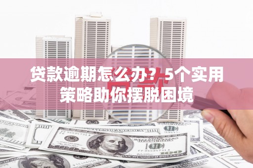 静宁贷款逾期怎么办？5个实用策略助你摆脱困境