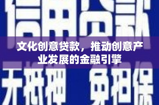 静宁文化创意贷款，推动创意产业发展的金融引擎