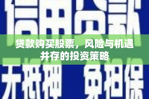 静宁贷款购买股票，风险与机遇并存的投资策略
