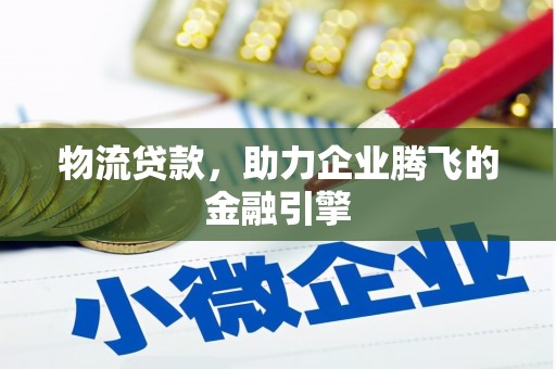 静宁物流贷款，助力企业腾飞的金融引擎