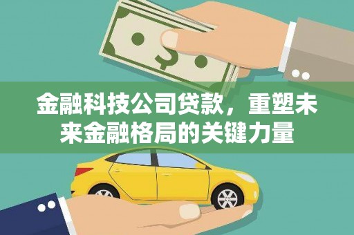 静宁金融科技公司贷款，重塑未来金融格局的关键力量
