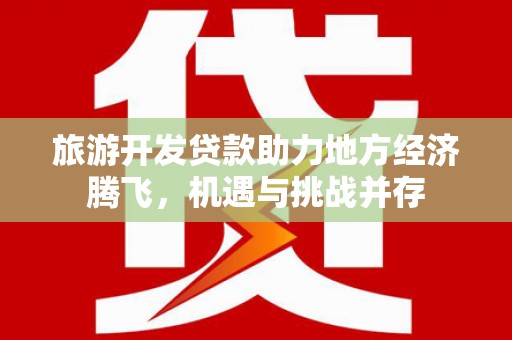 静宁旅游开发贷款助力地方经济腾飞，机遇与挑战并存