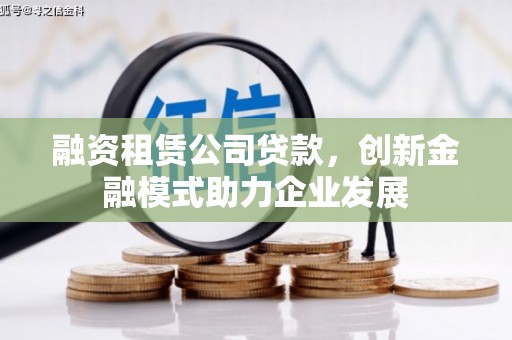 静宁融资租赁公司贷款，创新金融模式助力企业发展