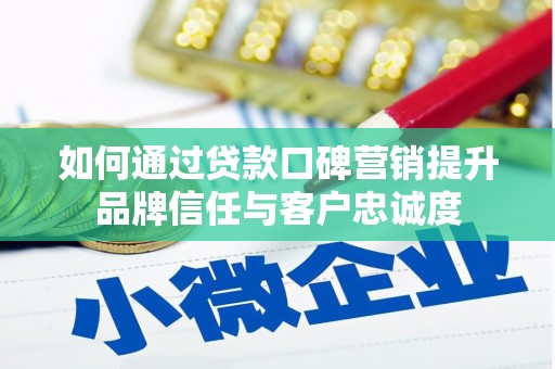 静宁如何通过贷款口碑营销提升品牌信任与客户忠诚度
