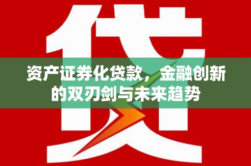 静宁资产证券化贷款，金融创新的双刃剑与未来趋势