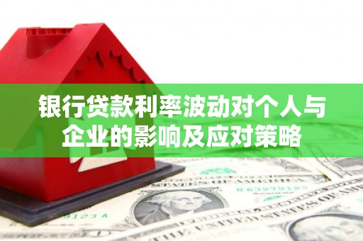 静宁银行贷款利率波动对个人与企业的影响及应对策略