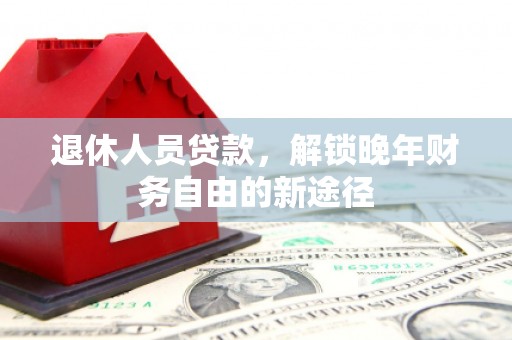 静宁退休人员贷款，解锁晚年财务自由的新途径