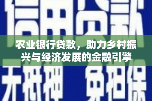 静宁农业银行贷款，助力乡村振兴与经济发展的金融引擎