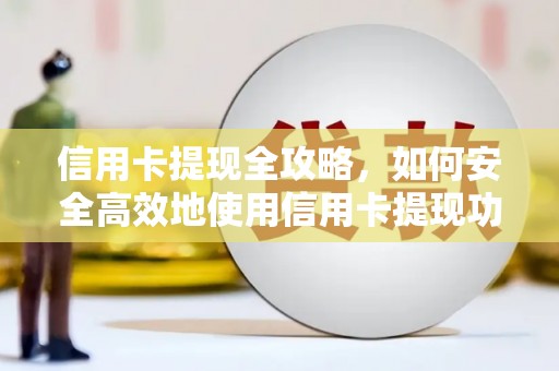静宁信用卡提现全攻略，如何安全高效地使用信用卡提现功能