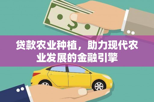 静宁贷款农业种植，助力现代农业发展的金融引擎