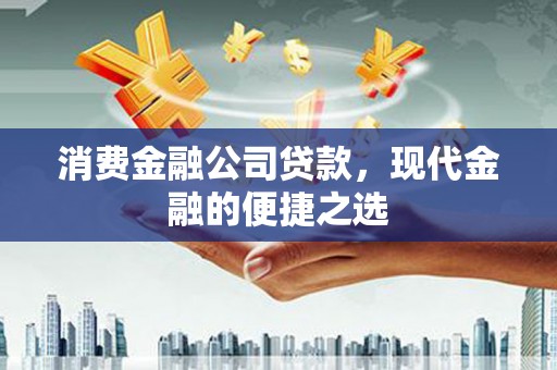 静宁消费金融公司贷款，现代金融的便捷之选