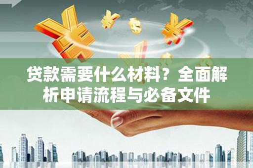 静宁贷款需要什么材料？全面解析申请流程与必备文件