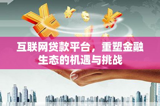 静宁互联网贷款平台，重塑金融生态的机遇与挑战