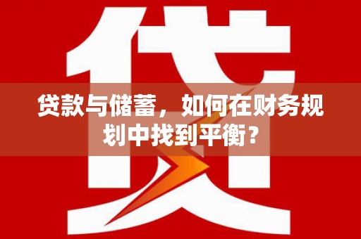 静宁贷款与储蓄，如何在财务规划中找到平衡？