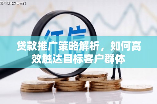 静宁贷款推广策略解析，如何高效触达目标客户群体