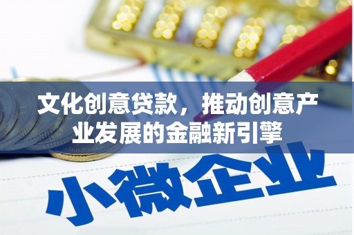 静宁文化创意贷款，推动创意产业发展的金融新引擎