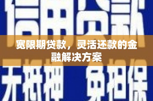静宁宽限期贷款，灵活还款的金融解决方案