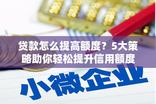 静宁贷款怎么提高额度？5大策略助你轻松提升信用额度