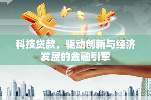 静宁科技贷款，驱动创新与经济发展的金融引擎