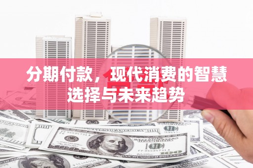 静宁分期付款，现代消费的智慧选择与未来趋势