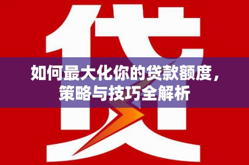 静宁如何最大化你的贷款额度，策略与技巧全解析