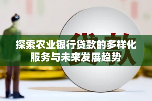 静宁探索农业银行贷款的多样化服务与未来发展趋势
