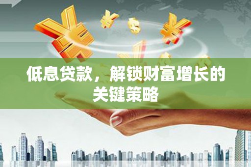 静宁低息贷款，解锁财富增长的关键策略