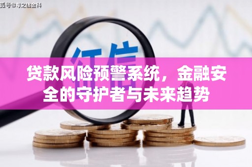静宁贷款风险预警系统，金融安全的守护者与未来趋势