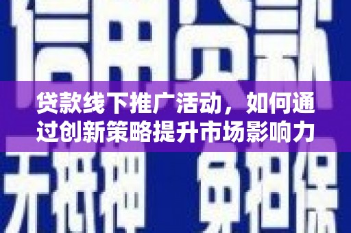 静宁贷款线下推广活动，如何通过创新策略提升市场影响力