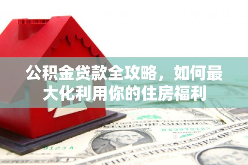 静宁公积金贷款全攻略，如何最大化利用你的住房福利