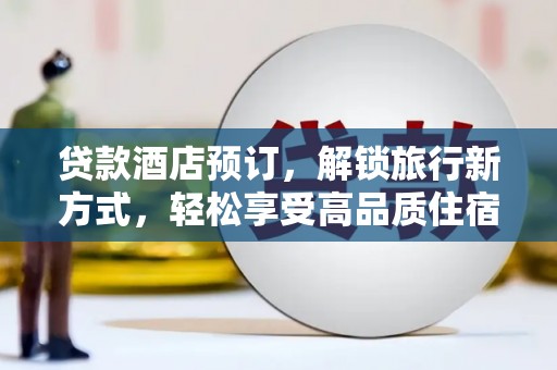 静宁贷款酒店预订，解锁旅行新方式，轻松享受高品质住宿