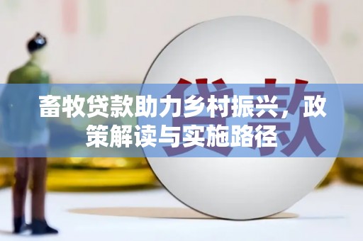 静宁畜牧贷款助力乡村振兴，政策解读与实施路径